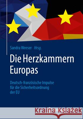 Die Herzkammern Europas: Deutsch-Franz?sische Impulse F?r Die Sicherheitsordnung Der EU Sandra Weese 9783658499884 Springer Gabler
