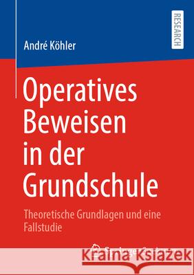 Operatives Beweisen in Der Grundschule: Theoretische Grundlagen Und Eine Fallstudie Andr? K?hler 9783658500047 Springer Spektrum