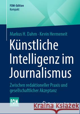 K?nstliche Intelligenz Im Journalismus: Zwischen Redaktioneller PRAXIS Und Gesellschaftlicher Akzeptanz Markus H. Dahm Kevin Hermeneit 9783658500894 Springer Gabler
