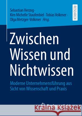Zwischen Wissen Und Nichtwissen: Moderne Unternehmensf?hrung Aus Sicht Von Wissenschaft Und PRAXIS Sebastian Herzog Kim Michelle Staufenbiel Tobias Volkmer 9783658501105 Springer Gabler