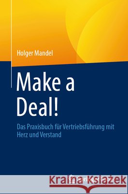 Make a Deal!: Das Praxisbuch F?r Vertriebsf?hrung Mit Herz Und Verstand Holger Mandel 9783658506261