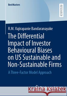 The Differential Impact of Investor Behavioural Biases on Us Sustainable and Non-Sustainable Firms: A Three-Factor Model Approach R. M. Vajirapanie Bandaranayake 9783658506674 Springer Gabler