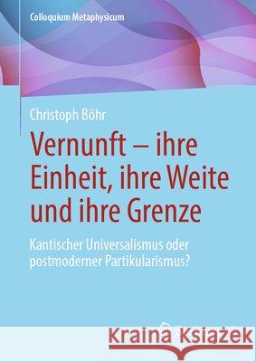Vernunft - Ihre Einheit, Ihre Weite Und Ihre Grenze: Kantischer Universalismus Oder Postmoderner Partikularismus? Christoph B?hr 9783658508838 Springer