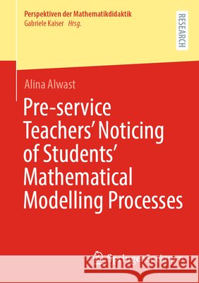 Pre-service Teachers’ Noticing of Students’ Mathematical Modelling Processes Alwast, Alina 9783658520250 Springer Fachmedien Wiesbaden