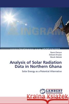 Analysis of Solar Radiation Data in Northern Ghana Yiporo Danyuo Edward Ampaw Musah Abdulai 9783659000775 LAP Lambert Academic Publishing