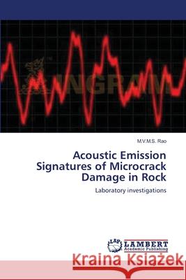 Acoustic Emission Signatures of Microcrack Damage in Rock M V M S Rao 9783659001048 LAP Lambert Academic Publishing