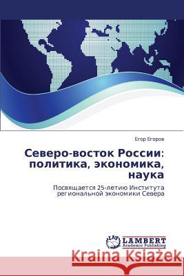 Severo-Vostok Rossii: Politika, Ekonomika, Nauka Egorov Egor 9783659001949