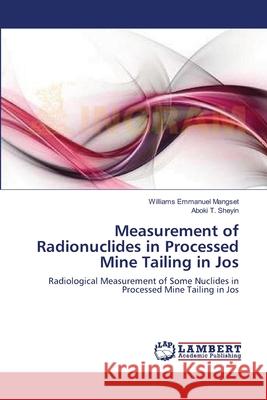 Measurement of Radionuclides in Processed Mine Tailing in Jos Williams Emmanuel Mangset Aboki T. Sheyin 9783659001994 LAP Lambert Academic Publishing