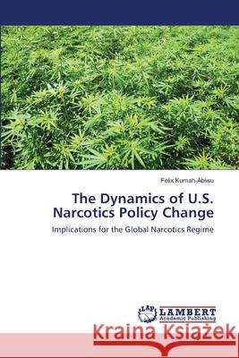 The Dynamics of U.S. Narcotics Policy Change Felix Kumah-Abiwu 9783659002014 LAP Lambert Academic Publishing