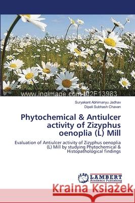 Phytochemical & Antiulcer activity of Zizyphus oenoplia (L) Mill Jadhav, Suryakant Abhimanyu 9783659002229 LAP Lambert Academic Publishing