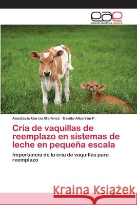 Cría de vaquillas de reemplazo en sistemas de leche en pequeña escala García Martínez, Anastacio 9783659003264 Editorial Acad Mica Espa Ola