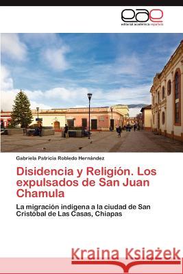 Disidencia y Religion. Los Expulsados de San Juan Chamula Gabriela Patricia Robled 9783659003349 Editorial Acad Mica Espa Ola