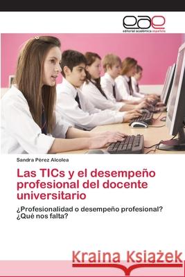 Las TICs y el desempeño profesional del docente universitario Pérez Alcolea, Sandra 9783659004063