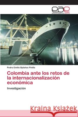 Colombia ante los retos de la internacionalización económica Pedro Emilio Bplaños Pinilla 9783659004445 Editorial Academica Espanola