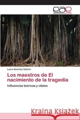 Los maestros de El nacimiento de la tragedia Sánchez Solorio, Laura 9783659004506 Editorial Acad Mica Espa Ola