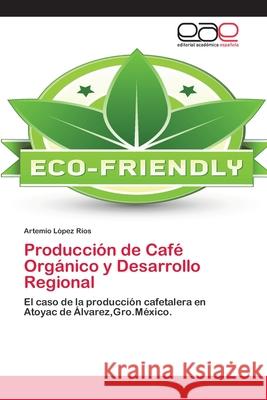 Producción de Café Orgánico y Desarrollo Regional López Ríos, Artemio 9783659004636 Editorial Acad Mica Espa Ola