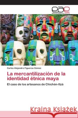 La mercantilización de la identidad étnica maya Figueroa Gómez, Carlos Alejandro 9783659004988