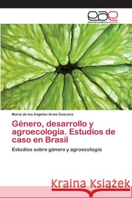 Género, desarrollo y agroecología. Estudios de caso en Brasil María de Los Angeles Arias Guevara 9783659005510 Editorial Academica Espanola
