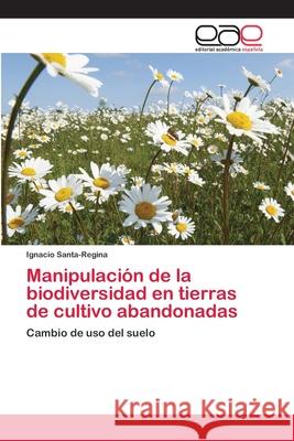 Manipulación de la biodiversidad en tierras de cultivo abandonadas Santa-Regina, Ignacio 9783659005923 Editorial Acad Mica Espa Ola