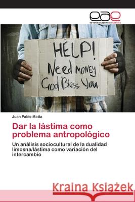 Dar la lástima como problema antropológico Matta, Juan Pablo 9783659005985 Editorial Acad Mica Espa Ola