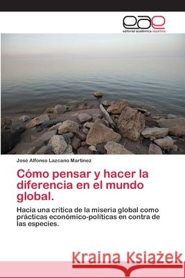 Cómo pensar y hacer la diferencia en el mundo global. Lazcano Martínez, José Alfonso 9783659006180 Editorial Acad Mica Espa Ola