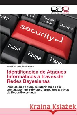 Identificación de Ataques Informáticos a través de Redes Bayesianas Duarte Alcántara, Jose Luis 9783659006524 Editorial Acad Mica Espa Ola