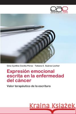 Expresión emocional escrita en la enfermedad del cáncer Pérez, Gina Cynthia Cecilia 9783659006586 Editorial Academica Espanola