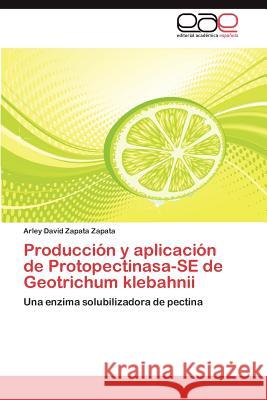 Produccion y Aplicacion de Protopectinasa-Se de Geotrichum Klebahnii Arley David Zapat 9783659006852 Editorial Acad Mica Espa Ola