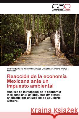 Reaccion de La Economia Mexicana Ante Un Impuesto Ambiental Zuelclady Mar Arauj Arturo P 9783659007231 Editorial Acad Mica Espa Ola