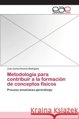 Metodología para contribuir a la formación de conceptos físicos Álvarez Rodríguez, Juan Carlos 9783659009044 Editorial Academica Espanola