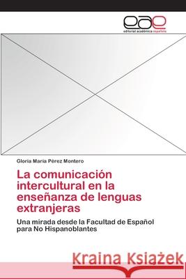 La comunicación intercultural en la enseñanza de lenguas extranjeras Pérez Montero, Gloria María 9783659009662 Editorial Academica Espanola