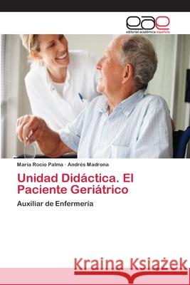 Unidad Didáctica. El Paciente Geriátrico María Rocío Palma, Andrés Madrona 9783659010071 Editorial Academica Espanola
