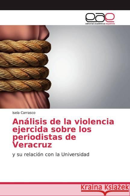Análisis de la violencia ejercida sobre los periodistas de Veracruz : y su relación con la Universidad Carrasco, Isela 9783659010118