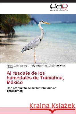 Al Rescate de Los Humedales de Tamiahua, Mexico Mazadiego I. Teresa                      Reboredo Felipe                          Cruz-Cortez Denisse M. 9783659010187