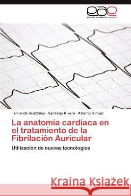 La Anatomia Cardiaca En El Tratamiento de La Fibrilacion Auricular Fernando Scazzuso Santiago Rivera Alberto Giniger 9783659010507 Editorial Acad Mica Espa Ola