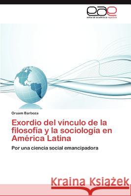 Exordio del Vinculo de La Filosofia y La Sociologia En America Latina Oruam Barboza 9783659011238