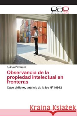 Observancia de la propiedad intelectual en fronteras Parraguez, Rodrigo 9783659011320 Editorial Academica Espanola