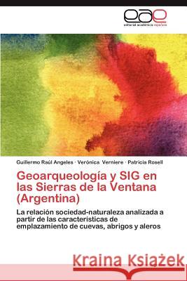 Geoarqueologia y Sig En Las Sierras de La Ventana (Argentina) Guillermo Ra Angeles Ver Nica Verniere Patricia Rosell 9783659012785