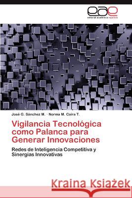 Vigilancia Tecnologica Como Palanca Para Generar Innovaciones Jos G. S Norma M. Cair 9783659012884