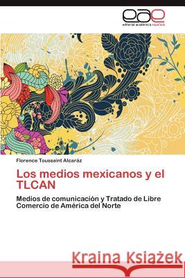 Los Medios Mexicanos y El Tlcan Florence Toussain 9783659013300 Editorial Acad Mica Espa Ola