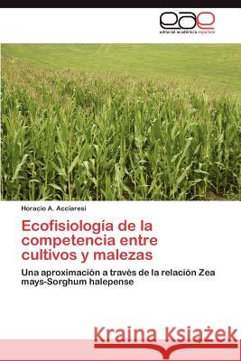 Ecofisiologia de La Competencia Entre Cultivos y Malezas Horacio A. Acciaresi 9783659015267 Editorial Acad Mica Espa Ola