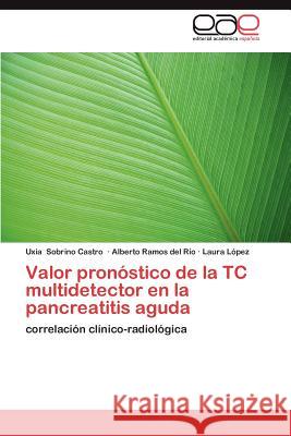 Valor Pronostico de La Tc Multidetector En La Pancreatitis Aguda Uxia Sobrin Alberto Ramo Laura L 9783659015298 Editorial Acad Mica Espa Ola