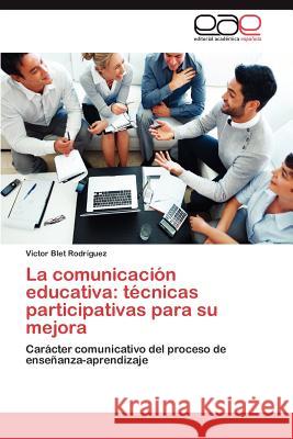 La Comunicacion Educativa: Tecnicas Participativas Para Su Mejora Blet Rodr Guez, Victor 9783659015427