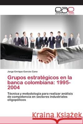 Grupos estratégicos en la banca colombiana: 1995-2004 Garcés Cano, Jorge Enrique 9783659015625 Editorial Academica Espanola