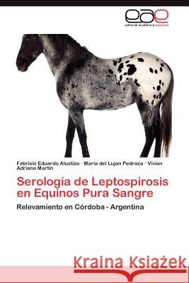 Serologia de Leptospirosis En Equinos Pura Sangre Fabrisio Eduardo Alustiza Maria Del Lujan Pedraza Vivian Adriana Martin 9783659016059