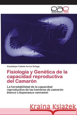 Fisiología y Genética de la capacidad reproductiva del Camarón Arcos Ortega, Guadalupe Fabiola 9783659016202 Editorial Acad Mica Espa Ola