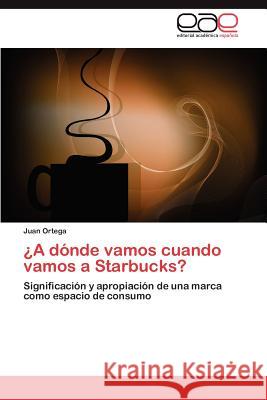 A Donde Vamos Cuando Vamos a Starbucks? Juan Ortega 9783659016592