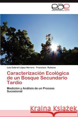 Caracterizacion Ecologica de Un Bosque Secundario Tardio Luis Gabriel L Francisco Rubiano 9783659016653 Editorial Acad Mica Espa Ola