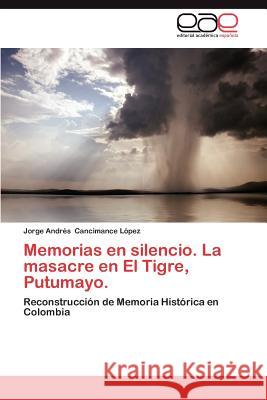 Memorias En Silencio. La Masacre En El Tigre, Putumayo. Jorge Andr Cancimanc 9783659017254