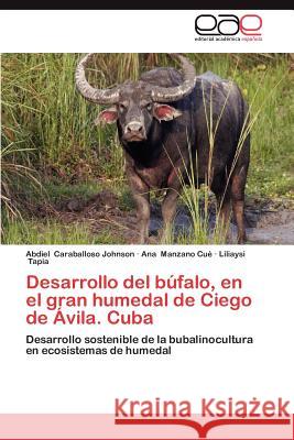Desarrollo del Bufalo, En El Gran Humedal de Ciego de Avila. Cuba Abdiel Caraballos Ana Manzan Liliaysi Tapia 9783659017445 Editorial Acad Mica Espa Ola